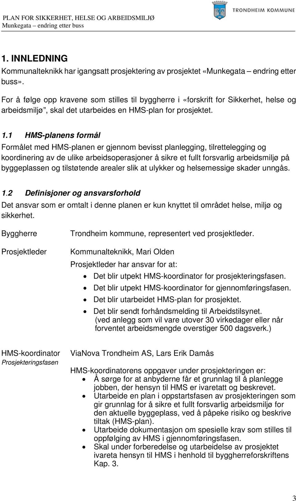 1 HMS-planens formål Formålet med HMS-planen er gjennom bevisst planlegging, tilrettelegging og koordinering av de ulike arbeidsoperasjoner å sikre et fullt forsvarlig arbeidsmiljø på byggeplassen og