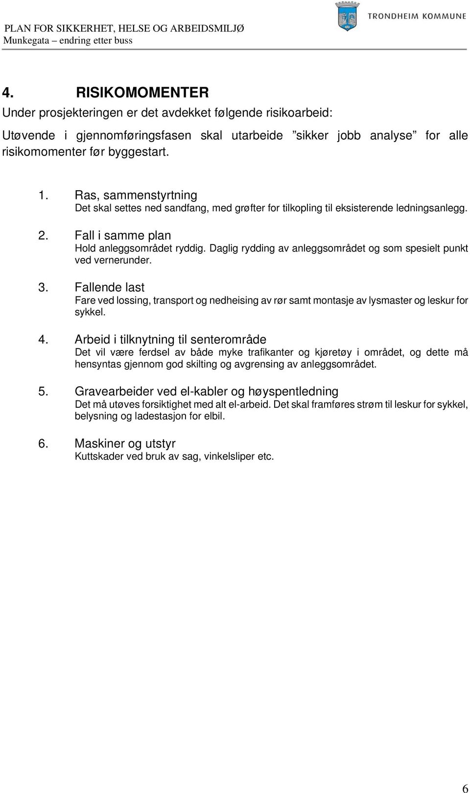 Daglig rydding av anleggsområdet og som spesielt punkt ved vernerunder. 3. Fallende last Fare ved lossing, transport og nedheising av rør samt montasje av lysmaster og leskur for sykkel. 4.