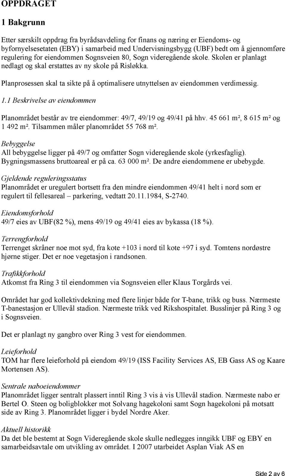 Planprosessen skal ta sikte på å optimalisere utnyttelsen av eiendommen verdimessig. 1.1 Beskrivelse av eiendommen Planområdet består av tre eiendommer: 49/7, 49/19 og 49/41 på hhv.