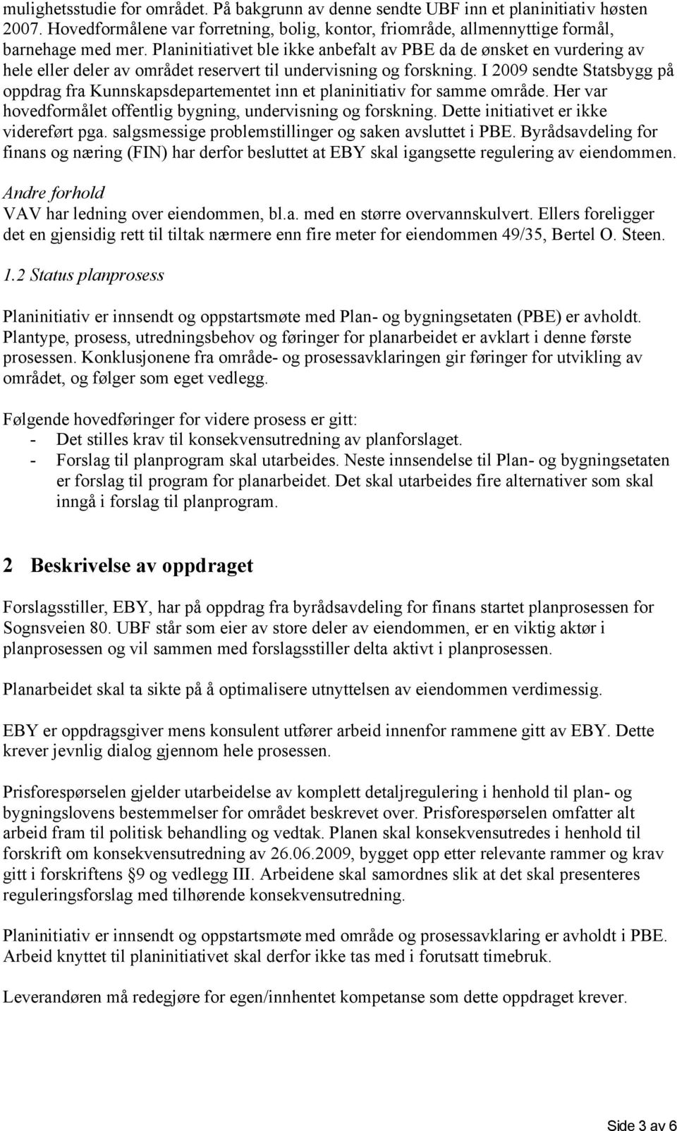 I 2009 sendte Statsbygg på oppdrag fra Kunnskapsdepartementet inn et planinitiativ for samme område. Her var hovedformålet offentlig bygning, undervisning og forskning.