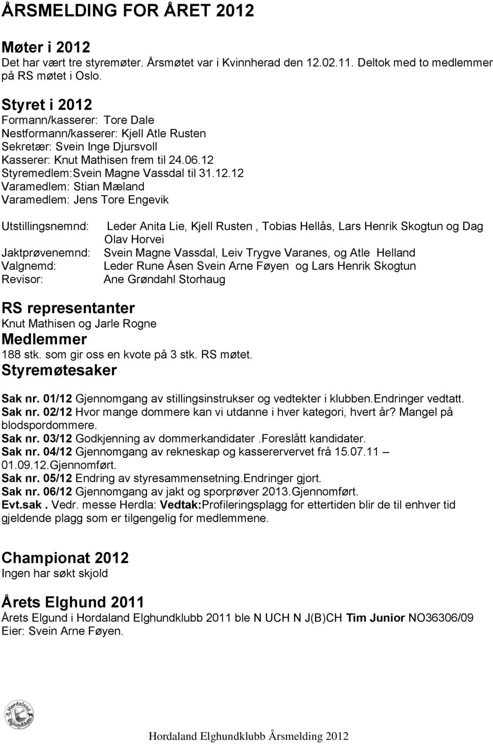 Formann/kasserer: Tore Dale Nestformann/kasserer: Kjell Atle Rusten Sekretær: Svein Inge Djursvoll Kasserer: Knut Mathisen frem til 24.06.12 