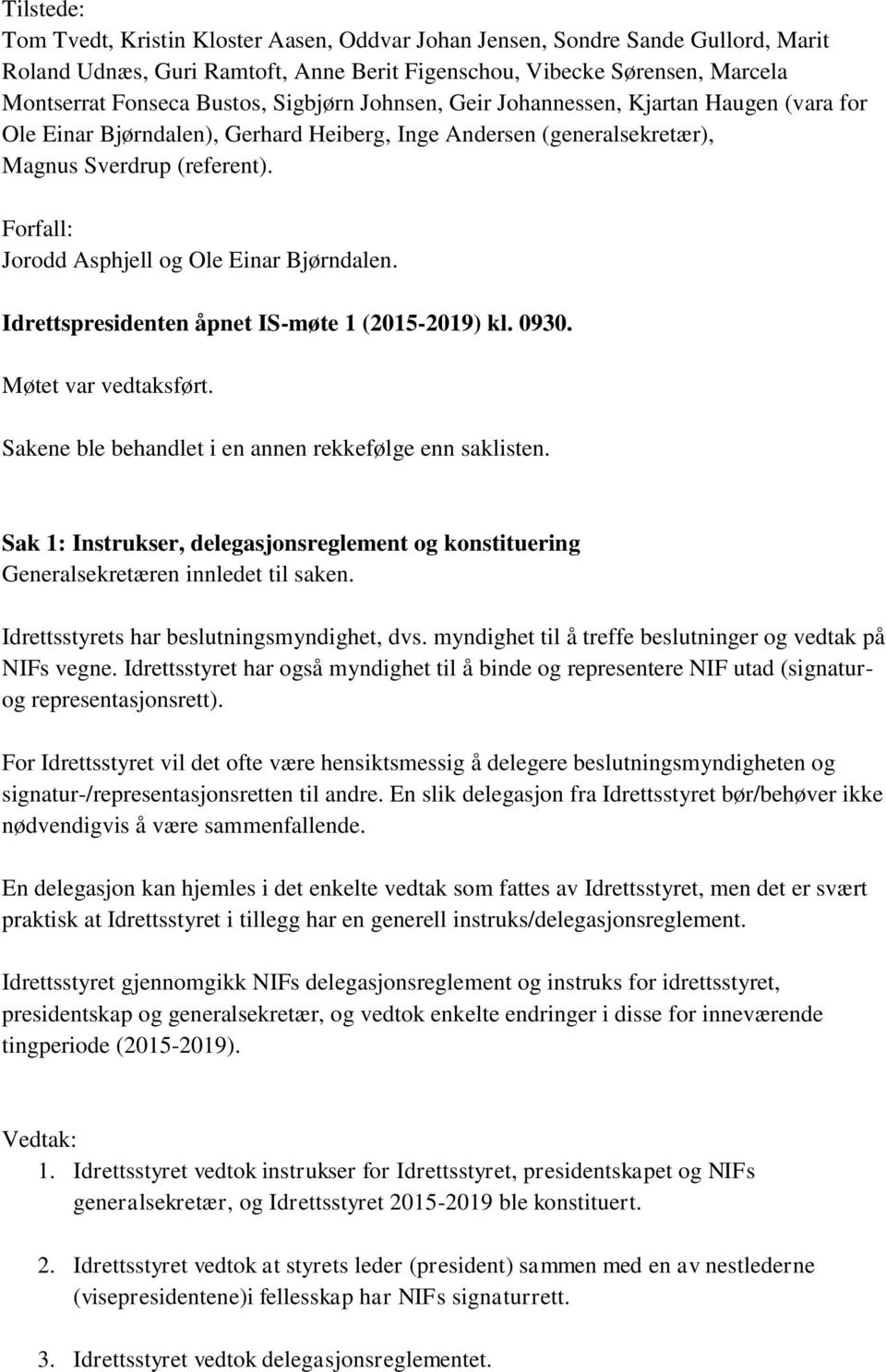 Forfall: Jorodd Asphjell og Ole Einar Bjørndalen. Idrettspresidenten åpnet IS-møte 1 (2015-2019) kl. 0930. Møtet var vedtaksført. Sakene ble behandlet i en annen rekkefølge enn saklisten.