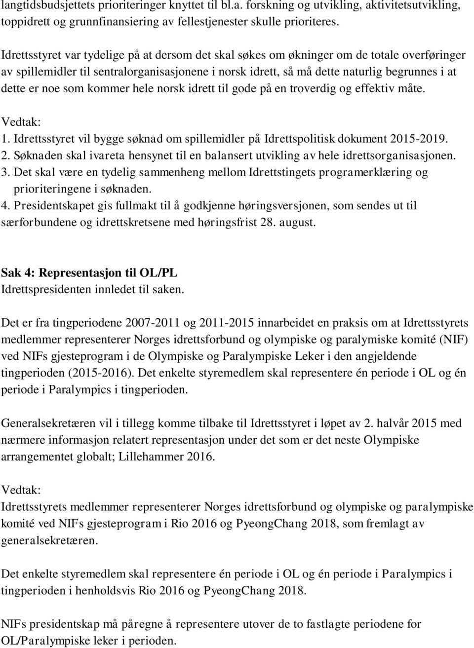 noe som kommer hele norsk idrett til gode på en troverdig og effektiv måte. 1. Idrettsstyret vil bygge søknad om spillemidler på Idrettspolitisk dokument 20