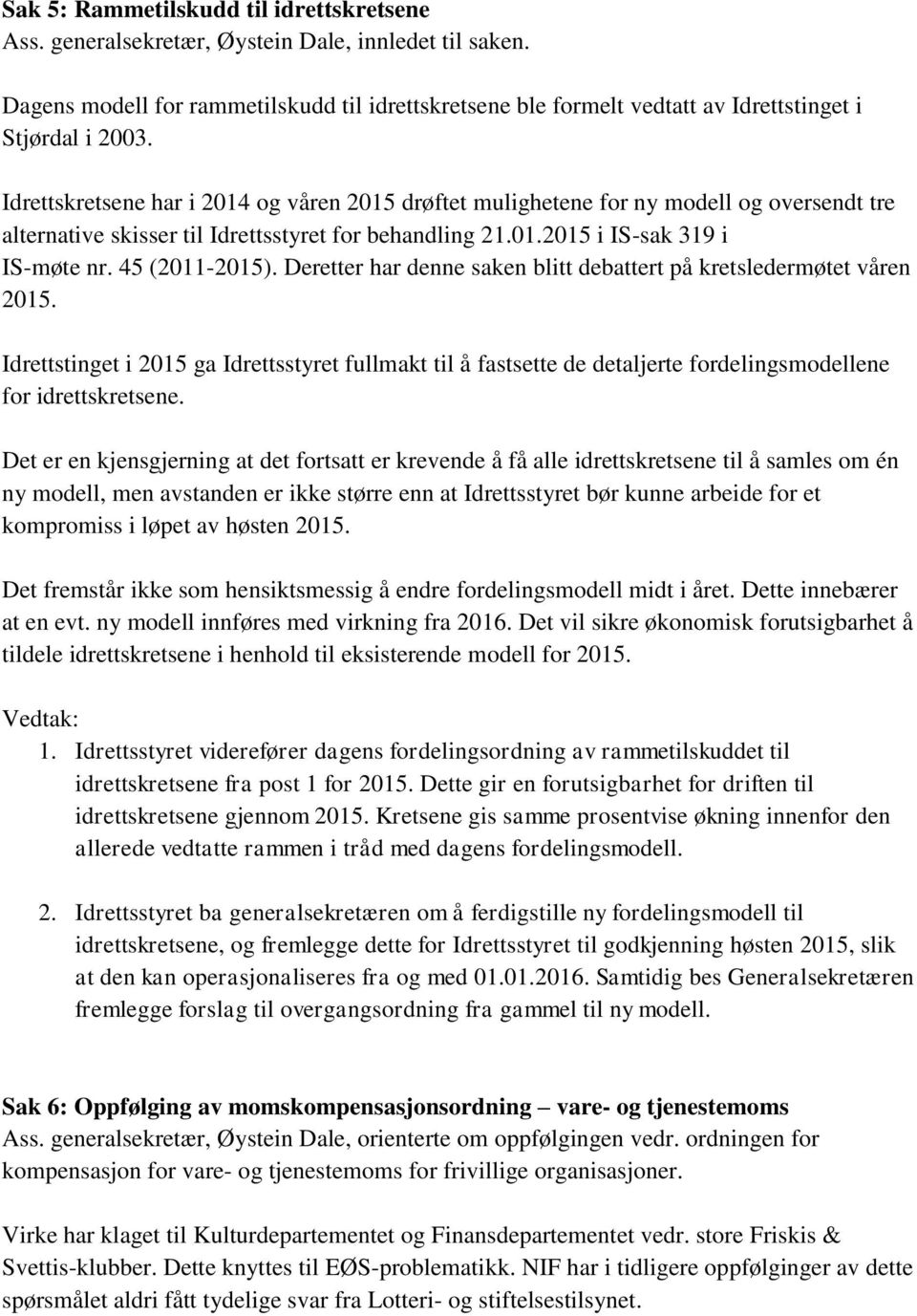 Idrettskretsene har i 2014 og våren 2015 drøftet mulighetene for ny modell og oversendt tre alternative skisser til Idrettsstyret for behandling 21.01.2015 i IS-sak 319 i IS-møte nr. 45 (2011-2015).