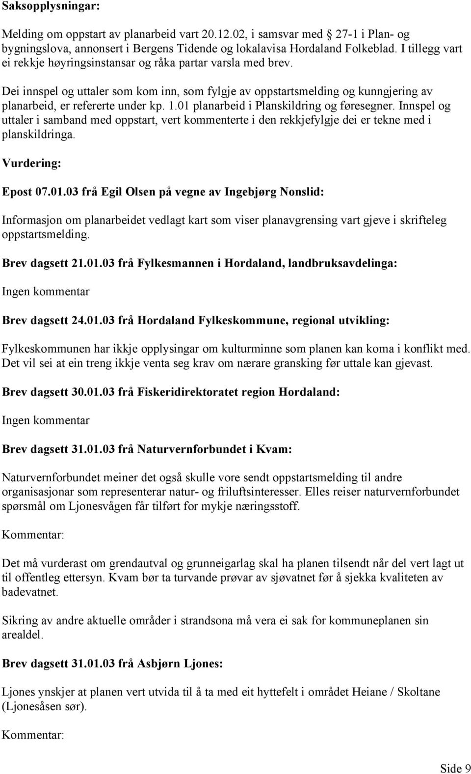 01 planarbeid i Planskildring og føresegner. Innspel og uttaler i samband med oppstart, vert kommenterte i den rekkjefylgje dei er tekne med i planskildringa. Vurdering: Epost 07.01.03 frå Egil Olsen på vegne av Ingebjørg Nonslid: Informasjon om planarbeidet vedlagt kart som viser planavgrensing vart gjeve i skrifteleg oppstartsmelding.