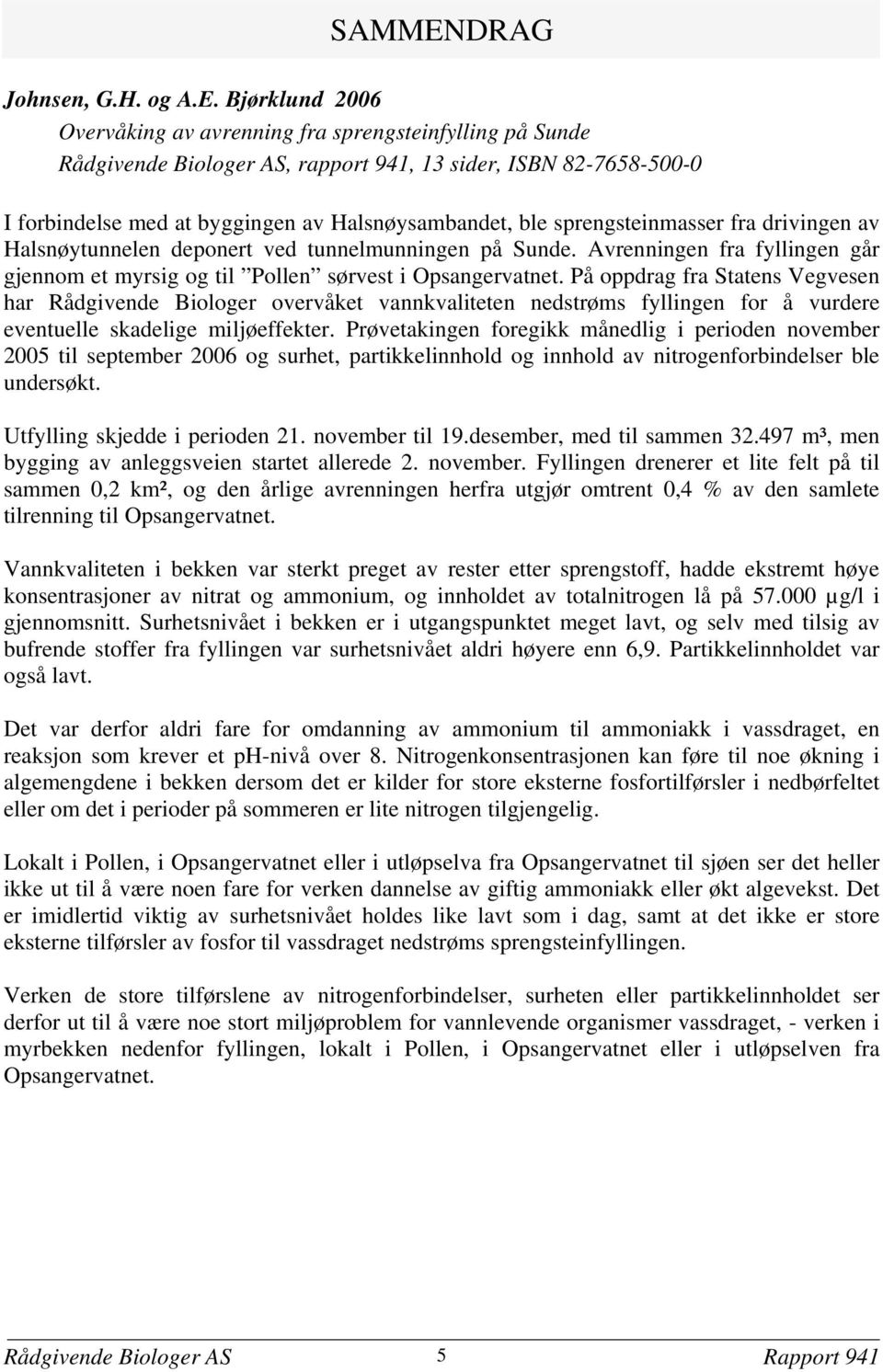 Bjørklund 2006 Overvåking av avrenning fra sprengsteinfylling på Sunde Rådgivende Biologer AS, rapport 941, 13 sider, ISBN 82-7658-500-0 I forbindelse med at byggingen av Halsnøysambandet, ble