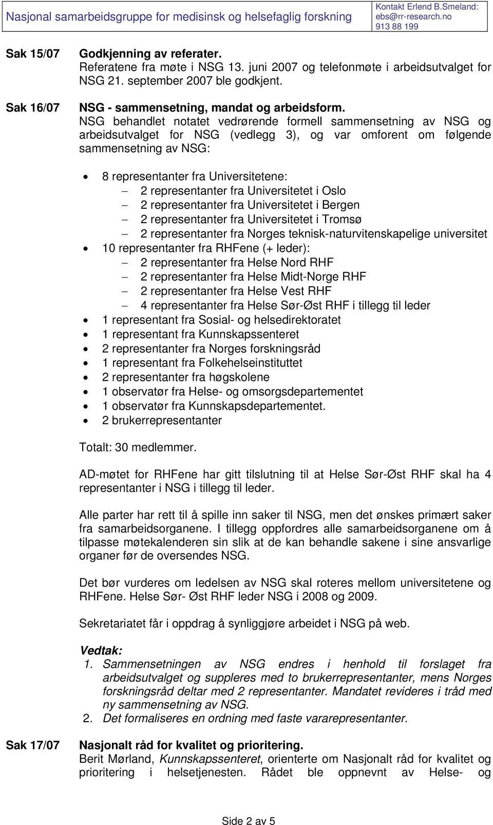 NSG behandlet notatet vedrørende formell sammensetning av NSG og arbeidsutvalget for NSG (vedlegg 3), og var omforent om følgende sammensetning av NSG: 8 representanter fra Universitetene: 2