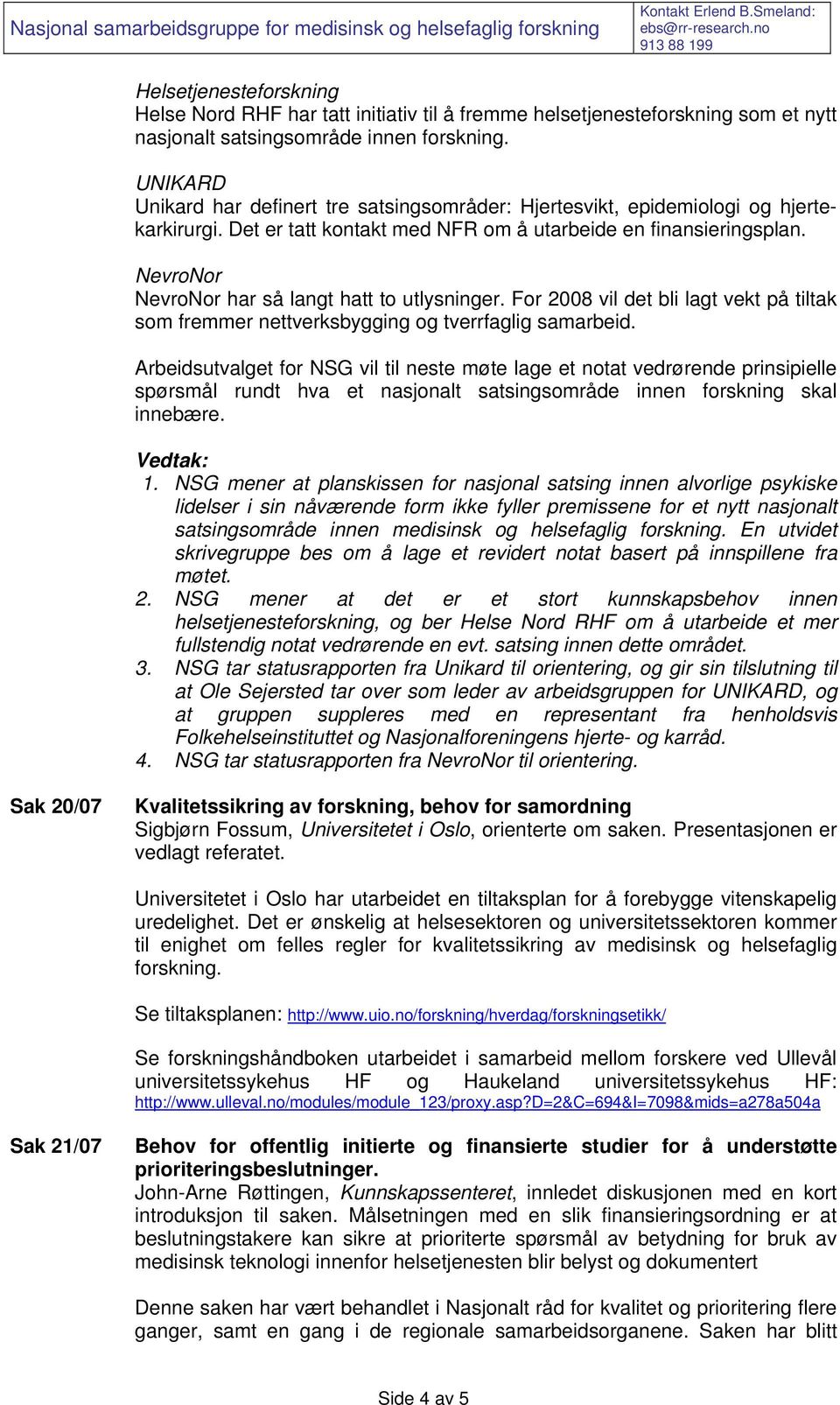 NevroNor NevroNor har så langt hatt to utlysninger. For 2008 vil det bli lagt vekt på tiltak som fremmer nettverksbygging og tverrfaglig samarbeid.