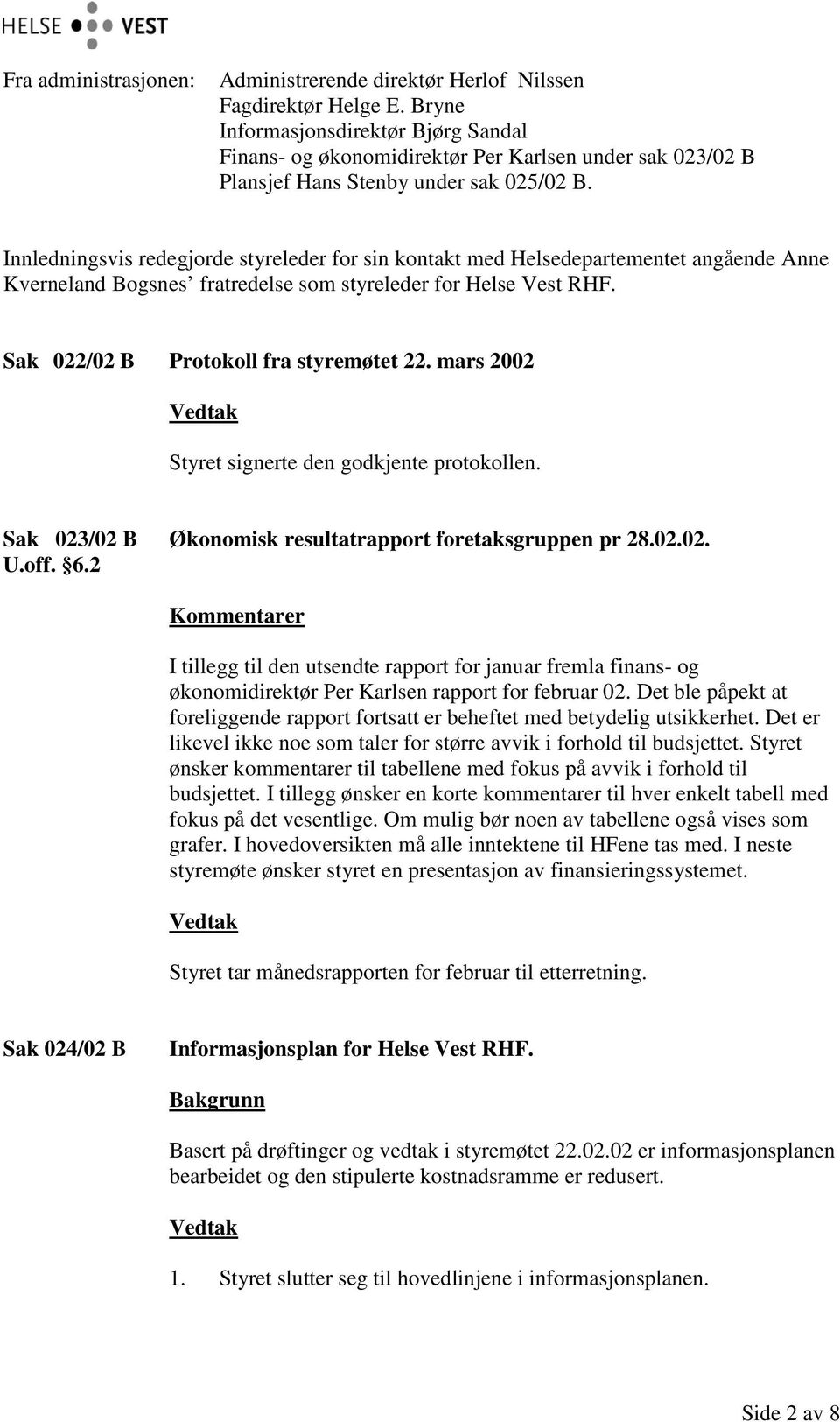 Innledningsvis redegjorde styreleder for sin kontakt med Helsedepartementet angående Anne Kverneland Bogsnes fratredelse som styreleder for Helse Vest RHF. Sak 022/02 B Protokoll fra styremøtet 22.