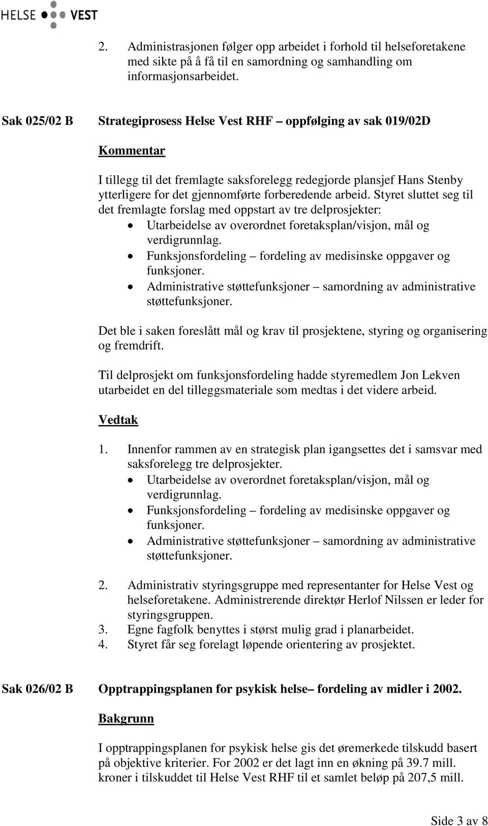 arbeid. Styret sluttet seg til det fremlagte forslag med oppstart av tre delprosjekter: Utarbeidelse av overordnet foretaksplan/visjon, mål og verdigrunnlag.