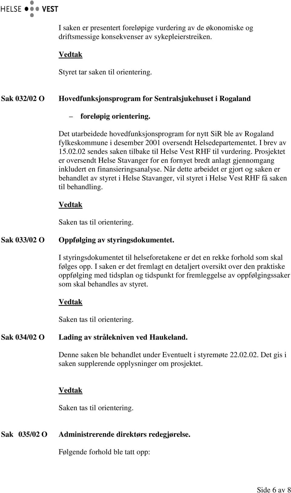 Det utarbeidede hovedfunksjonsprogram for nytt SiR ble av Rogaland fylkeskommune i desember 2001 oversendt Helsedepartementet. I brev av 15.02.02 sendes saken tilbake til Helse Vest RHF til vurdering.