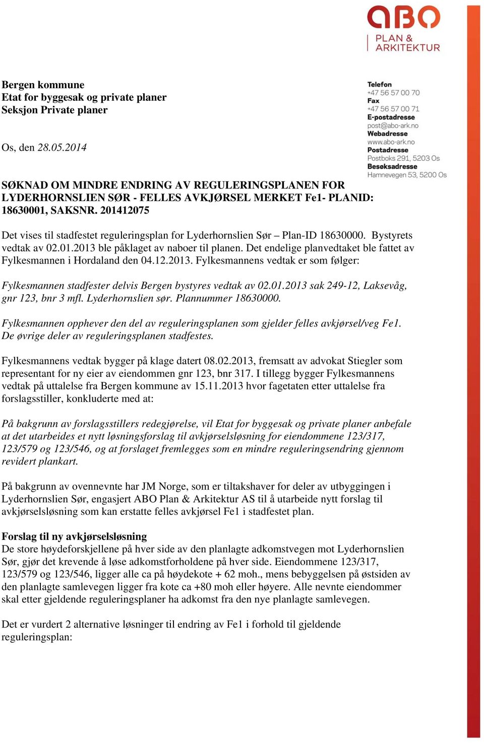 201412075 Det vises til stadfestet reguleringsplan for Lyderhornslien Sør Plan-ID 18630000. Bystyrets vedtak av 02.01.2013 ble påklaget av naboer til planen.