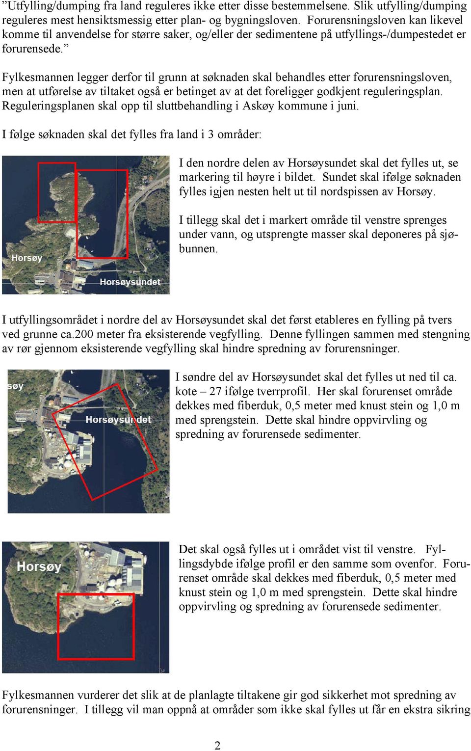 Fylkesmannen legger derfor til grunn at søknaden skal behandles etter forurensningsloven, men at utførelse av tiltaket også er betinget av at det foreligger godkjent reguleringsplan.