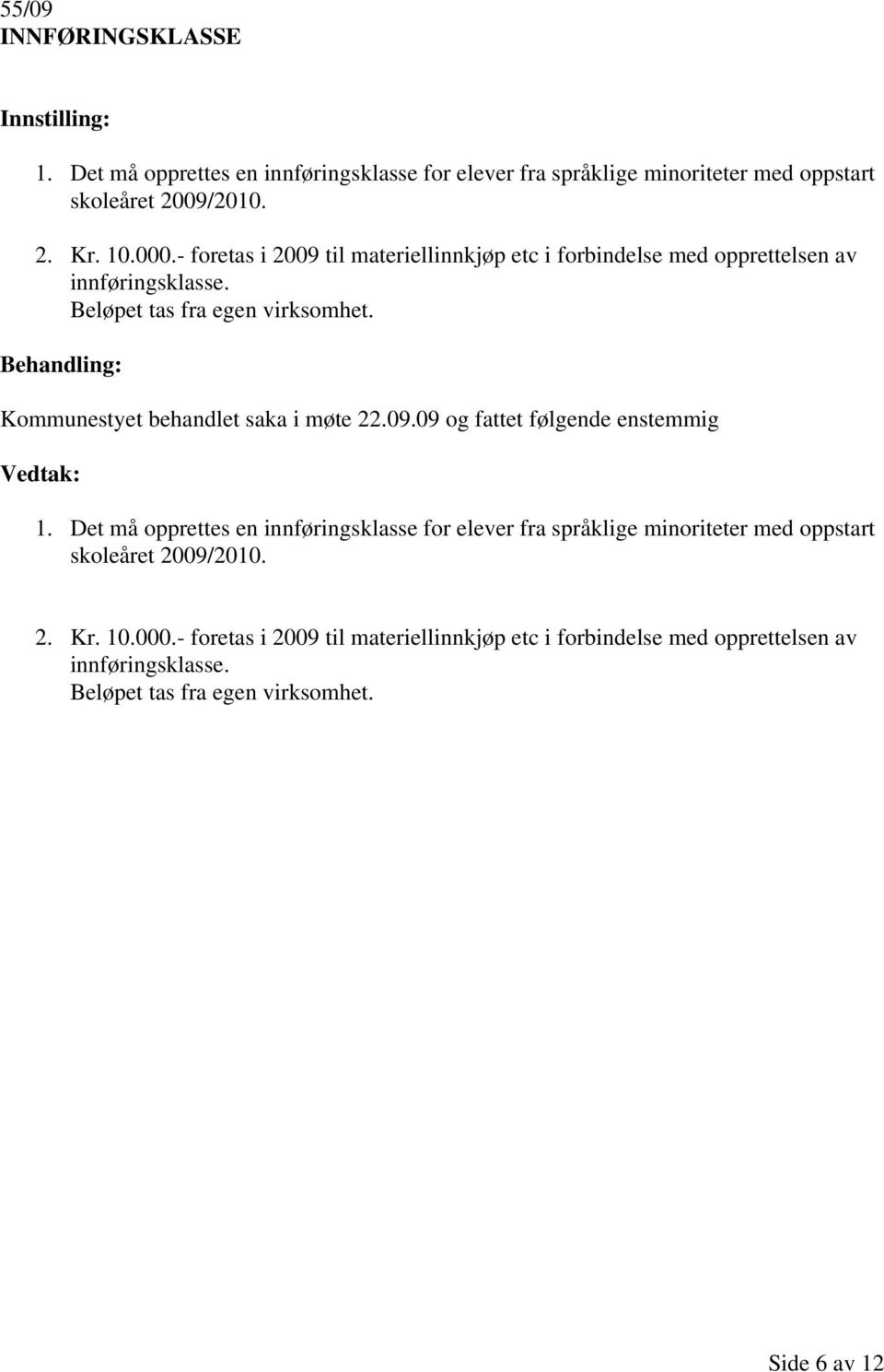 Kommunestyet behandlet saka i møte 22.09.09 og fattet følgende enstemmig 1.