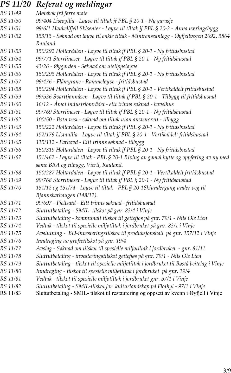 fritidsbustad RS 11/54 99/771 Storrlineset - Løyve til tiltak jf PBL 20-1 - Ny fritidsbustad RS 11/55 43/26 - Øygarden - Søknad om utslippsløyve RS 11/56 150/293 Holtardalen - Løyve til tiltak jf PBL