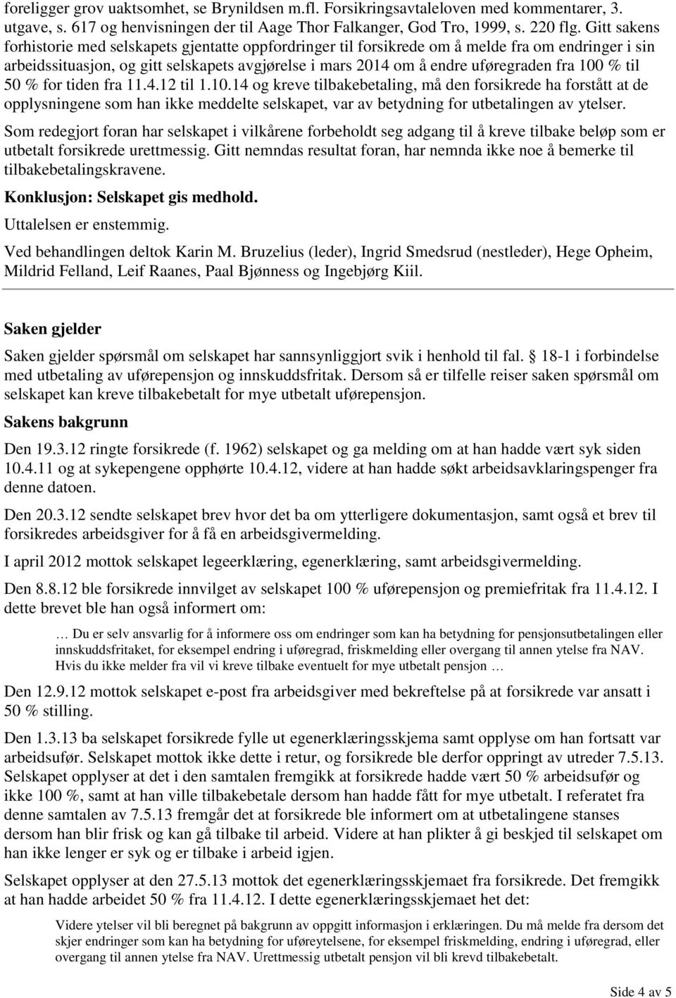 100 % til 50 % for tiden fra 11.4.12 til 1.10.14 og kreve tilbakebetaling, må den forsikrede ha forstått at de opplysningene som han ikke meddelte selskapet, var av betydning for utbetalingen av ytelser.