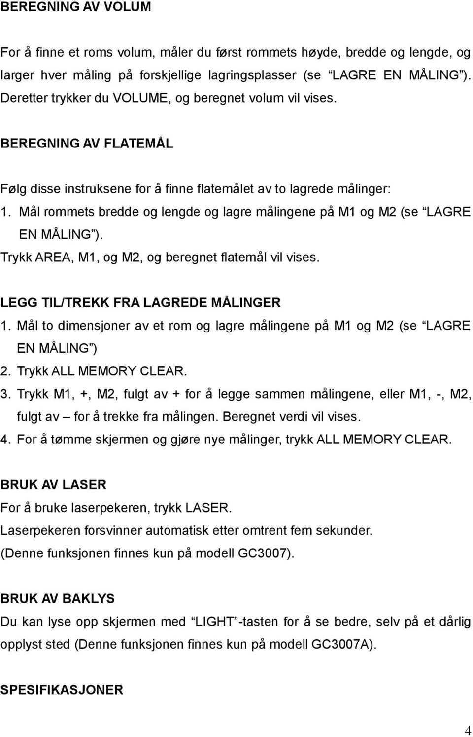 Mål rommets bredde og lengde og lagre målingene på M1 og M2 (se LAGRE EN MÅLING ). Trykk AREA, M1, og M2, og beregnet flatemål vil vises. LEGG TIL/TREKK FRA LAGREDE MÅLINGER 1.