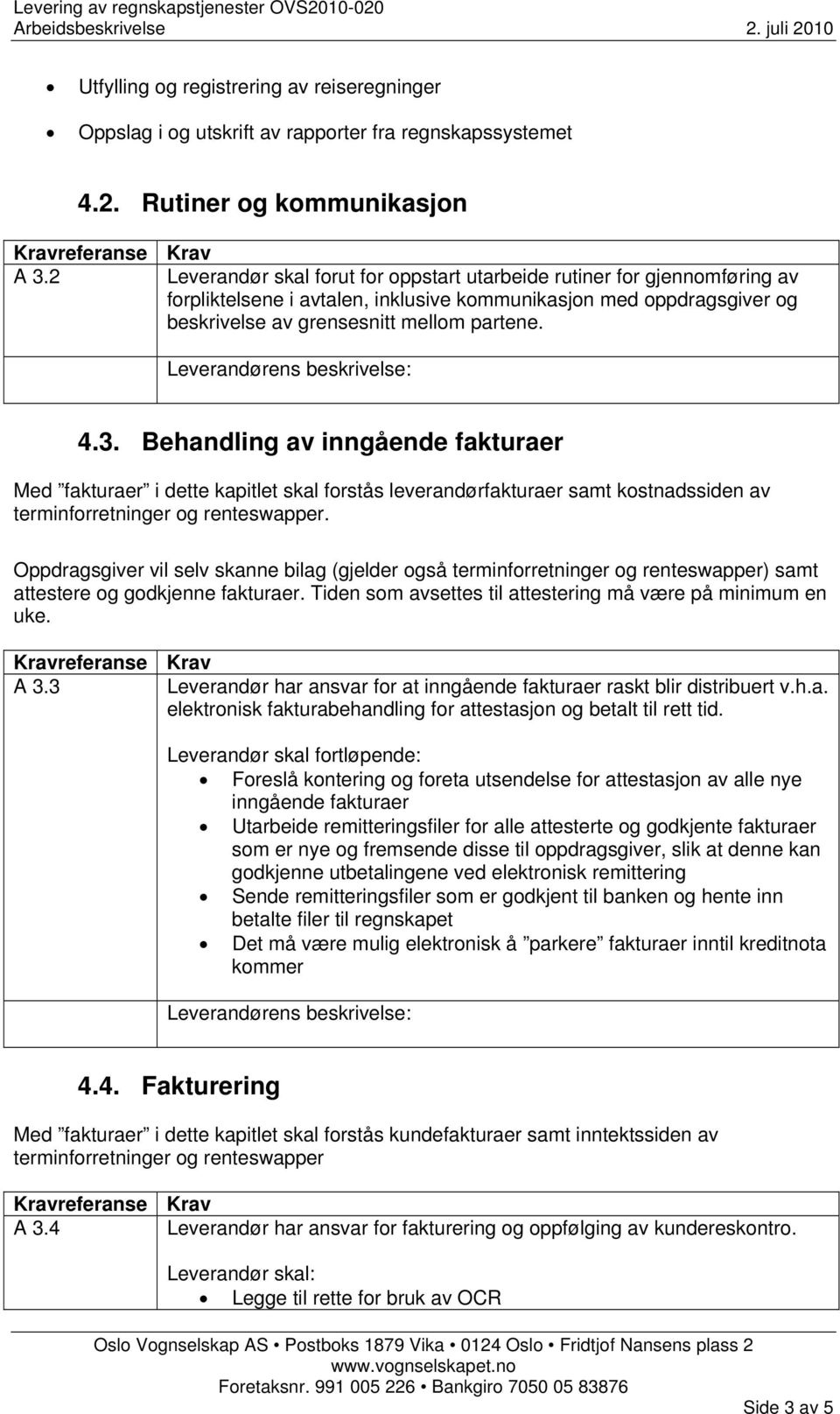 Behandling av inngående fakturaer Med fakturaer i dette kapitlet skal forstås leverandørfakturaer samt kostnadssiden av terminforretninger og renteswapper.