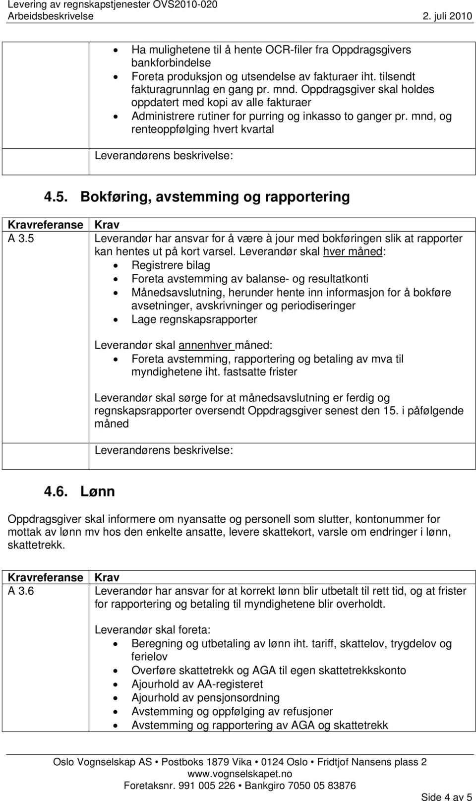 Bokføring, avstemming og rapportering A 3.5 Leverandør har ansvar for å være à jour med bokføringen slik at rapporter kan hentes ut på kort varsel.