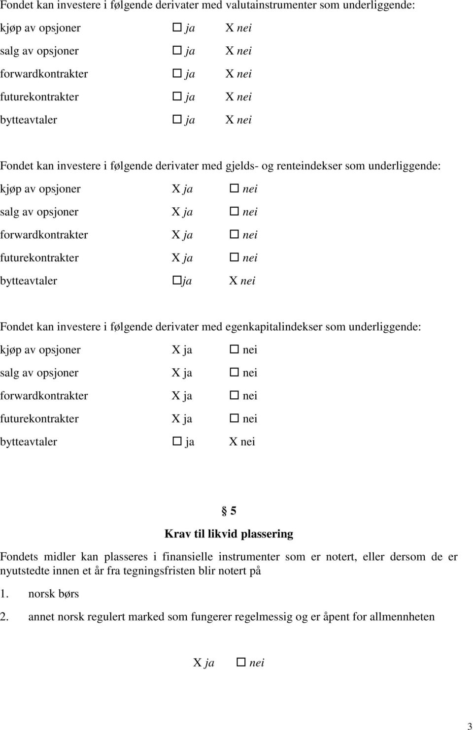 derivater med egenkapitalindekser som underliggende: kjøp av opsjoner X salg av opsjoner X forwardkontrakter X futurekontrakter X bytteavtaler X 5 Krav til likvid plassering Fondets midler kan