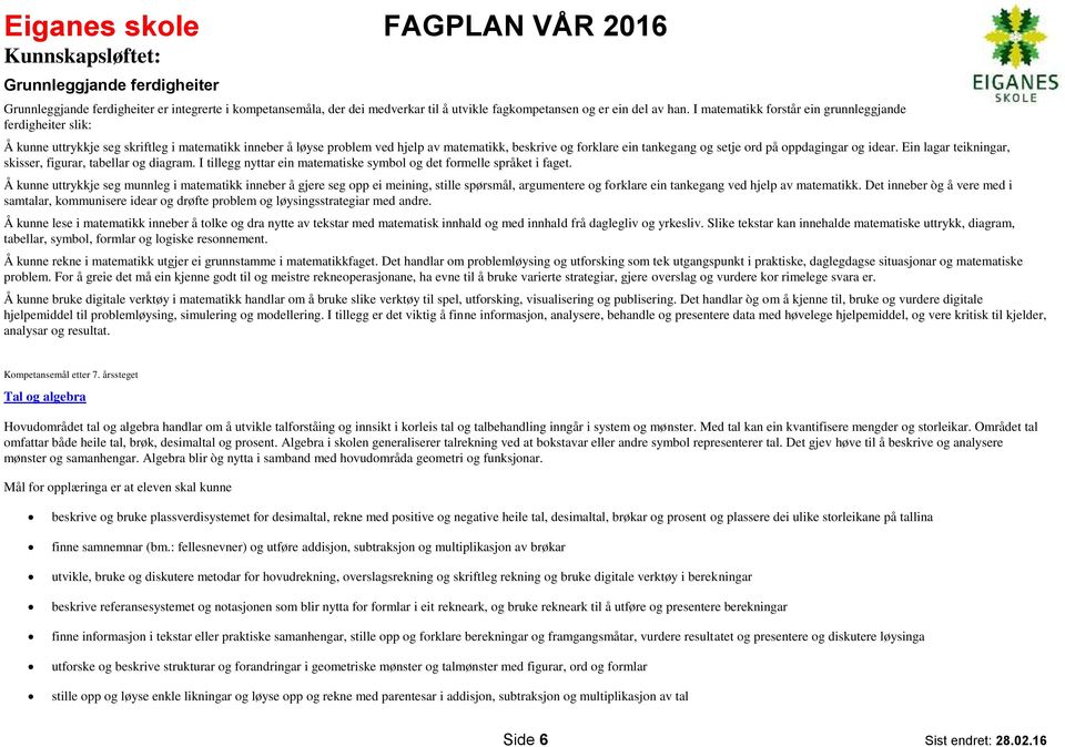 ord på oppdagingar og idear. Ein lagar teikningar, skisser, figurar, tabellar og diagram. I tillegg nyttar ein matematiske symbol og det formelle språket i faget.