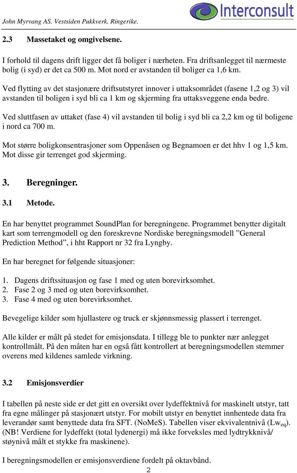 Ved flytting av det stasjonære driftsutstyret innover i uttaksområdet (fasene 1,2 og 3) vil avstanden til boligen i syd bli ca 1 km og skjerming fra uttaksveggene enda bedre.