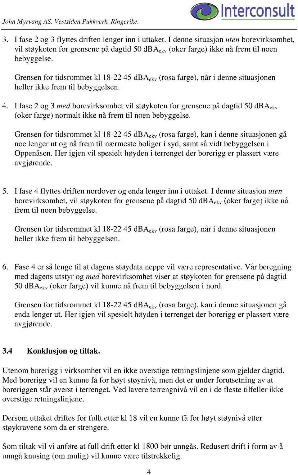 Grensen for tidsrommet kl 18-22 45 dba ekv (rosa farge), når i denne situasjonen heller ikke frem til bebyggelsen. 4. I fase 2 og 3 med borevirksomhet vil støykoten for grensene på dagtid 50 dba ekv (oker farge) normalt ikke nå frem til noen bebyggelse.