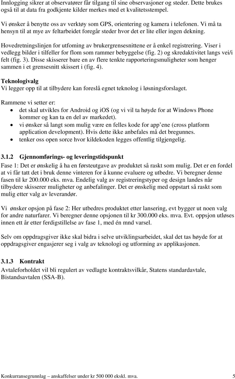 Hovedretningslinjen for utfoming av brukergrensesnittene er å enkel registrering. Viser i vedlegg bilder i tilfeller for flom som rammer bebyggelse (fig. 2) og skredaktivitet langs vei/i felt (fig.