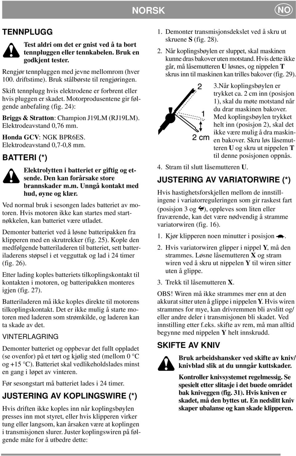 24): Briggs & Stratton: Champion J19LM (RJ19LM). Elektrodeavstand 0,76 mm. Honda GCV: NGK BPR6ES. Elektrodeavstand 0,7-0,8 mm. BATTERI (*) Elektrolytten i batteriet er giftig og etsende.