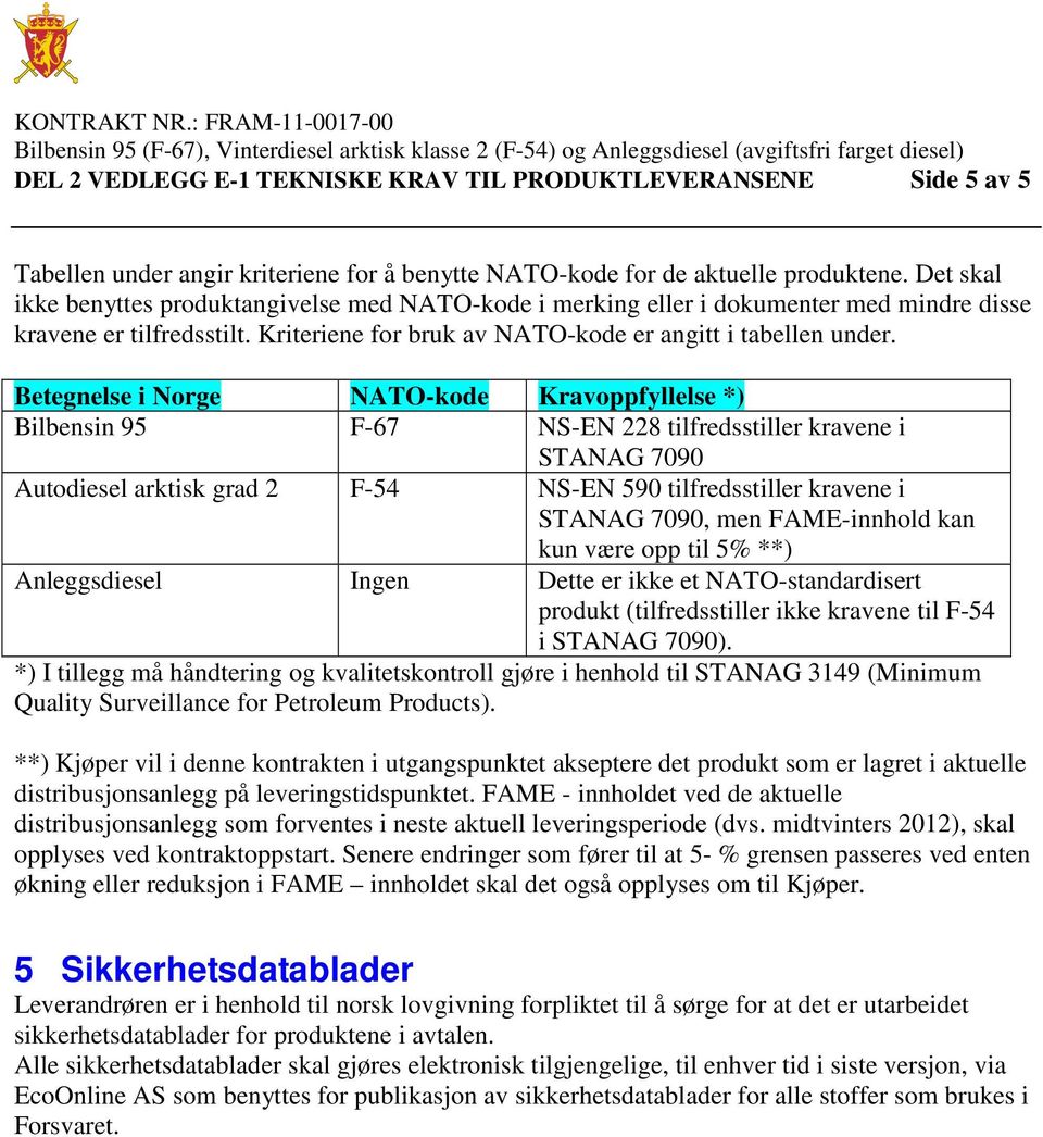 Betegnelse i Norge NATO-kode Kravoppfyllelse *) Bilbensin 95 F-67 NS-EN 228 tilfredsstiller kravene i STANAG 7090 Autodiesel arktisk grad 2 F-54 NS-EN 590 tilfredsstiller kravene i STANAG 7090, men