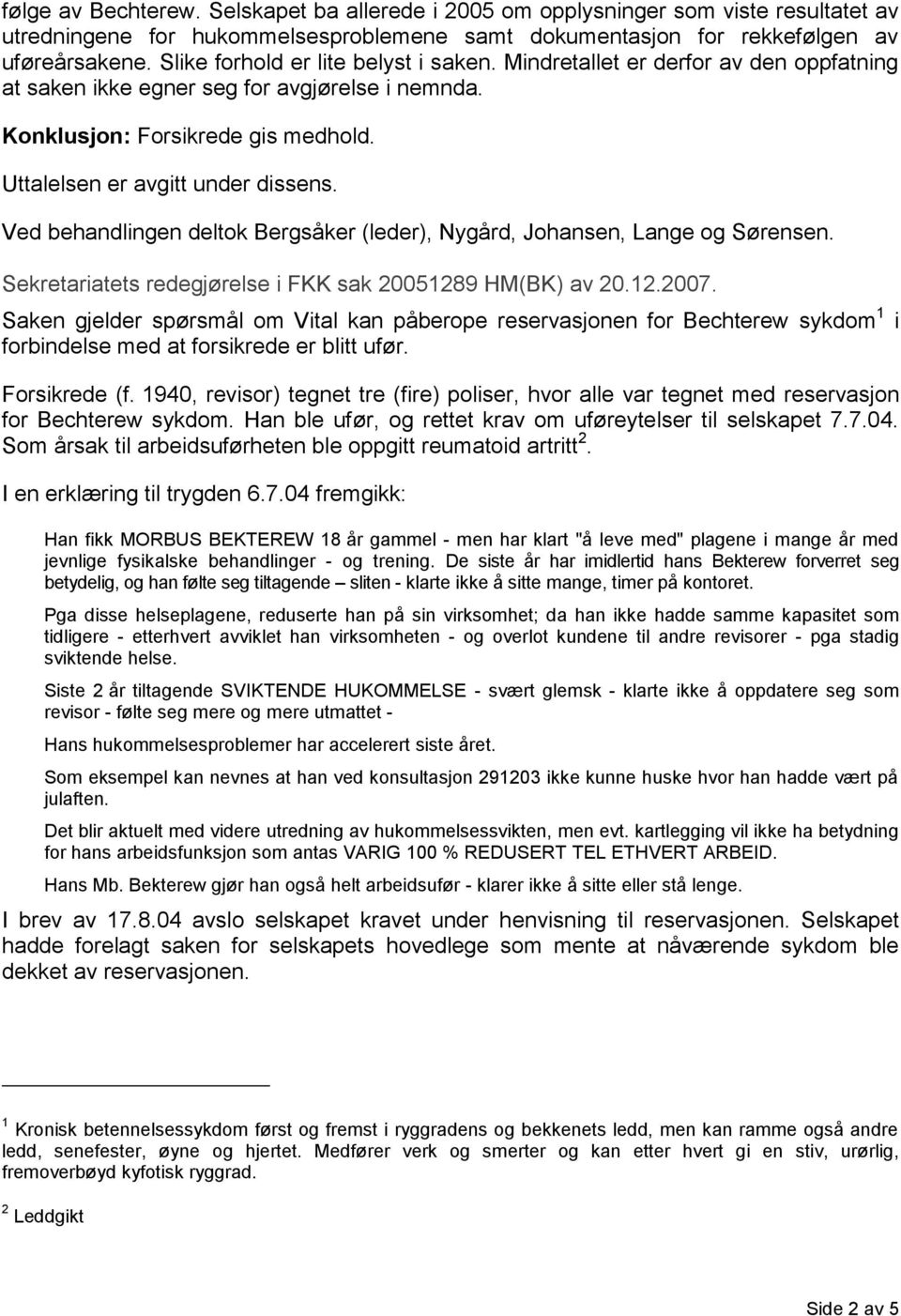 Ved behandlingen deltok Bergsåker (leder), Nygård, Johansen, Lange og Sørensen. Sekretariatets redegjørelse i FKK sak 20051289 HM(BK) av 20.12.2007.