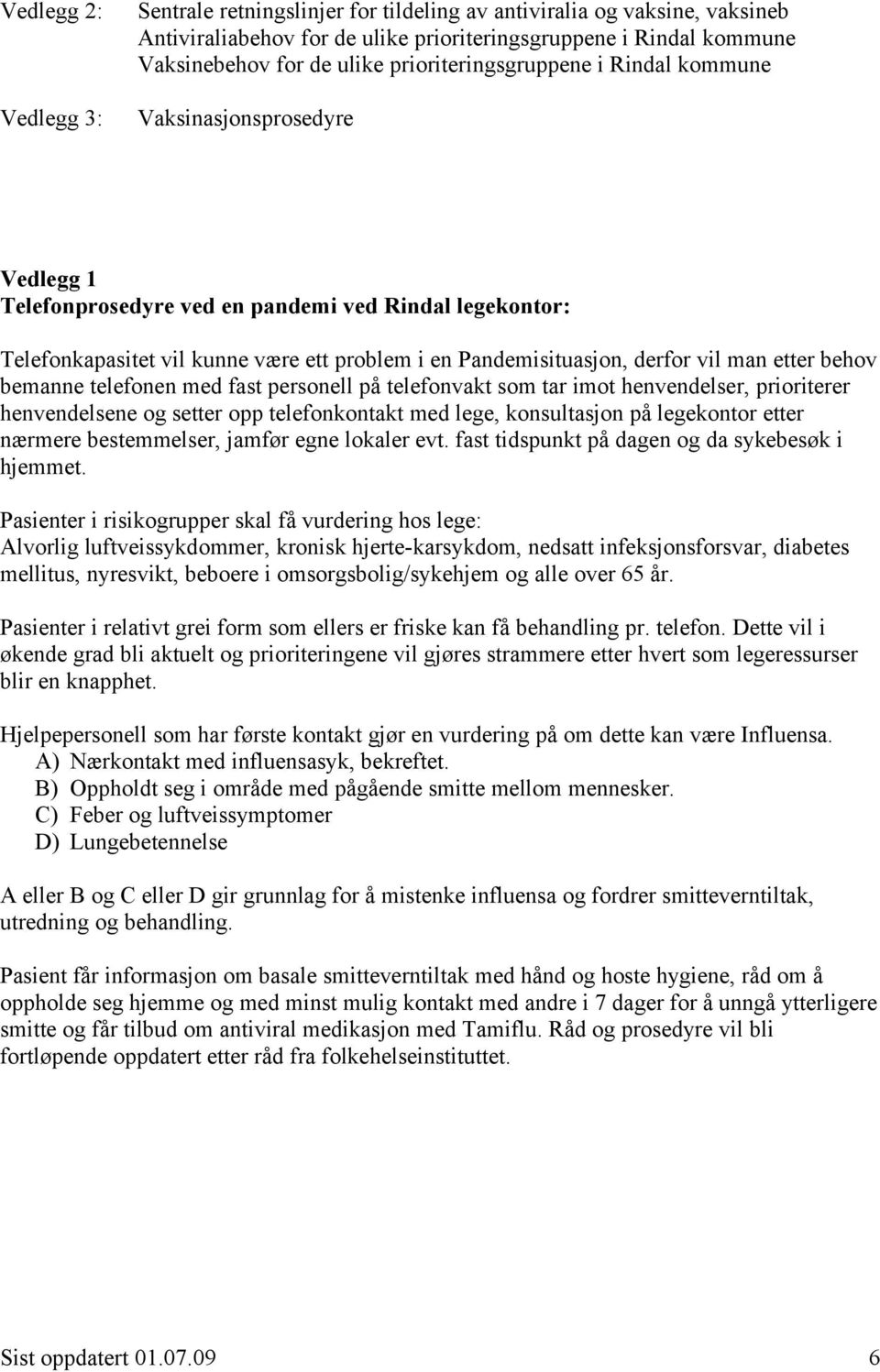 vil man etter behov bemanne telefonen med fast personell på telefonvakt som tar imot henvendelser, prioriterer henvendelsene og setter opp telefonkontakt med lege, konsultasjon på legekontor etter