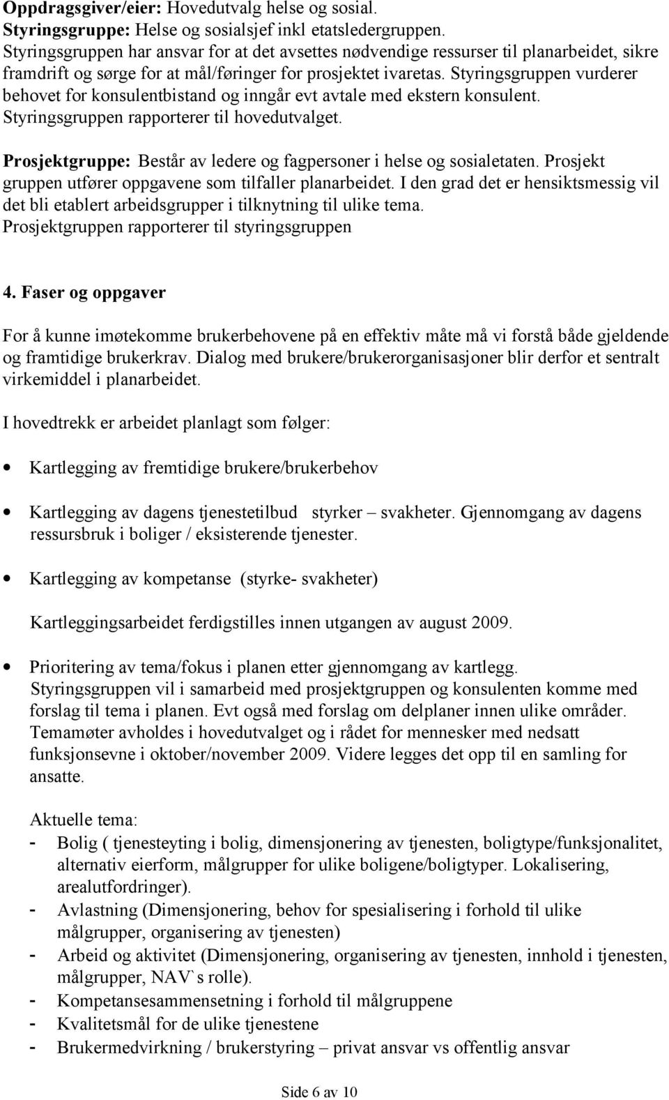 Styringsgruppen vurderer behovet for konsulentbistand og inngår evt avtale med ekstern konsulent. Styringsgruppen rapporterer til hovedutvalget.