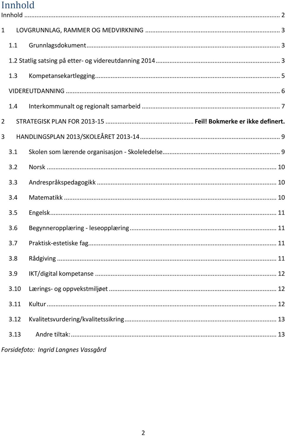 1 Skolen som lærende organisasjon - Skoleledelse... 9 3.2 Norsk... 10 3.3 Andrespråkspedagogikk... 10 3.4 Matematikk... 10 3.5 Engelsk... 11 3.6 Begynneropplæring - leseopplæring... 11 3.7 Praktisk-estetiske fag.