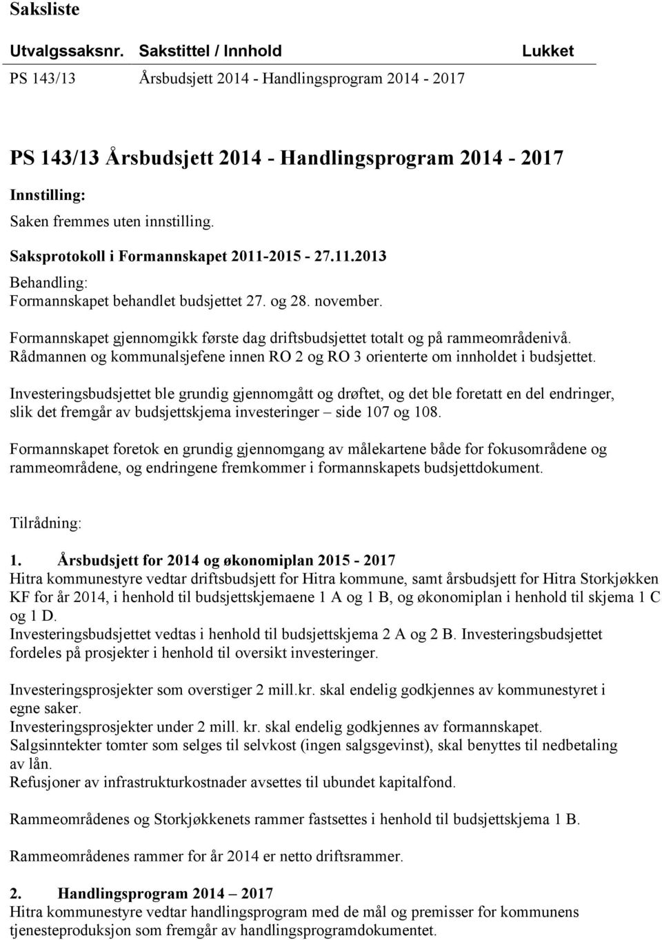 Saksprotokoll i Formannskapet 2011-2015 - 27.11.2013 Formannskapet behandlet budsjettet 27. og 28. november. Formannskapet gjennomgikk første dag driftsbudsjettet totalt og på rammeområdenivå.