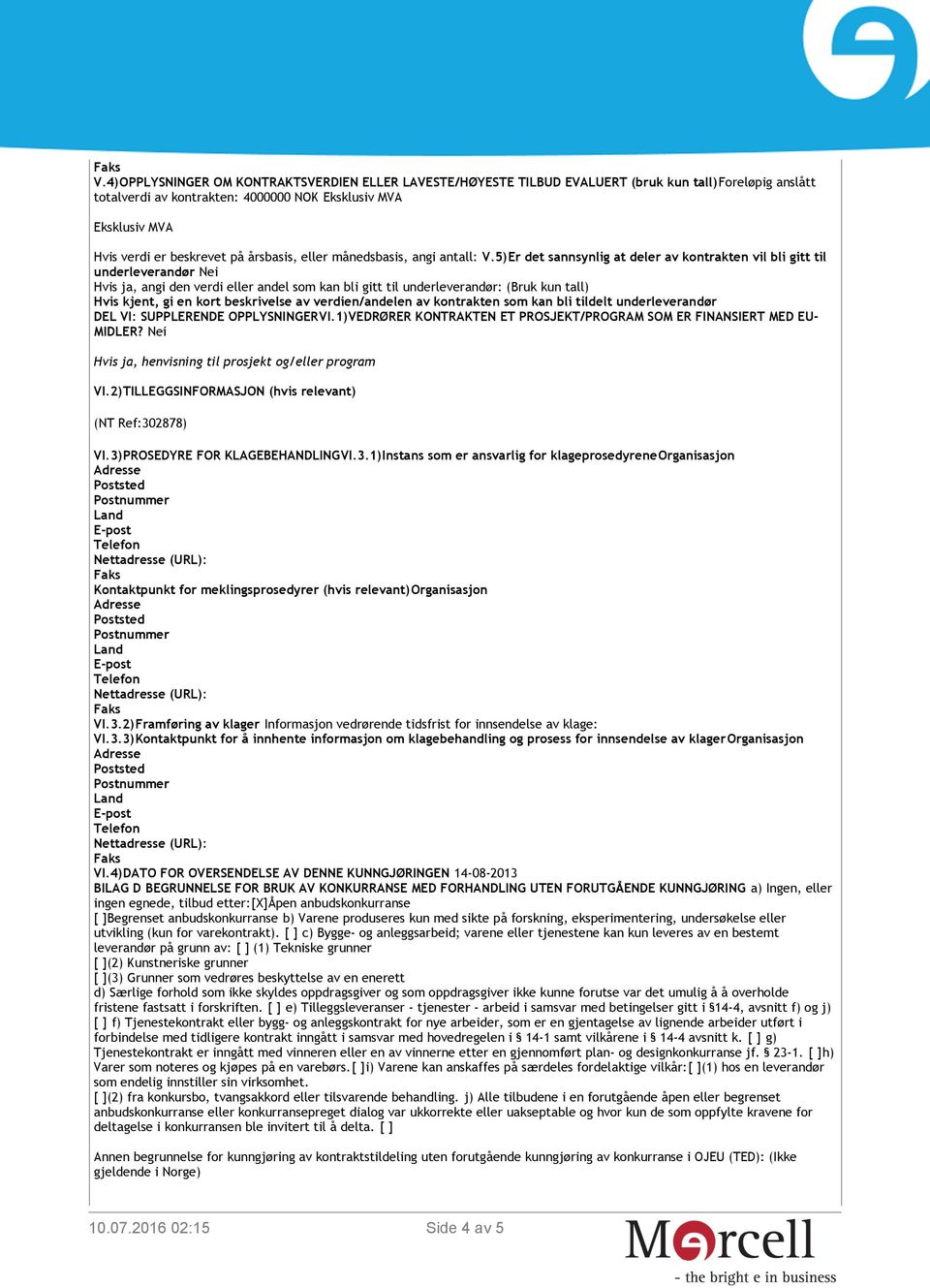 5)Er det sannsynlig at deler av kontrakten vil bli gitt til underleverandør Nei Hvis ja, angi den verdi eller andel som kan bli gitt til underleverandør: (Bruk kun tall) Hvis kjent, gi en kort