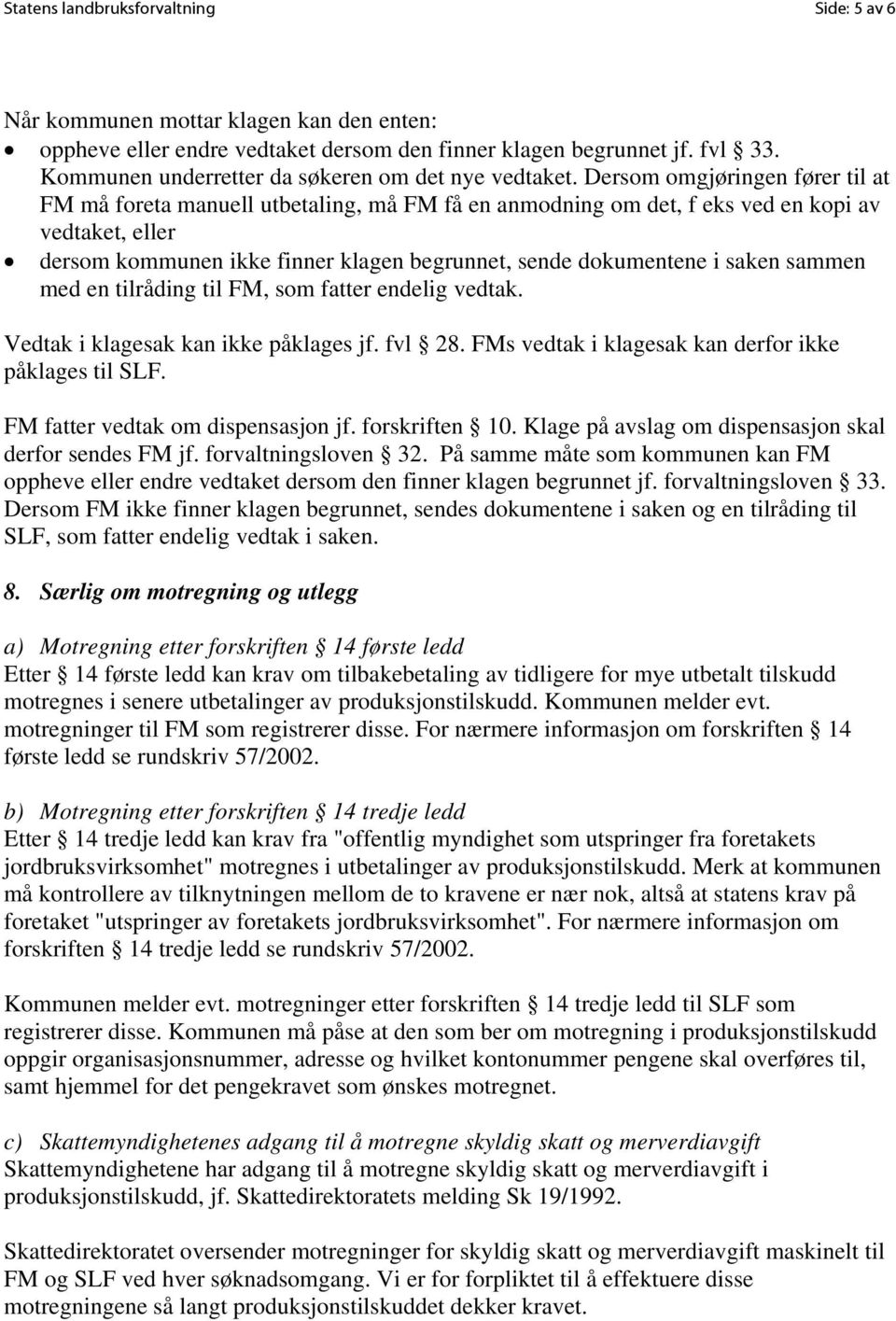 Dersom omgjøringen fører til at FM må foreta manuell utbetaling, må FM få en anmodning om det, f eks ved en kopi av vedtaket, eller dersom kommunen ikke finner klagen begrunnet, sende dokumentene i