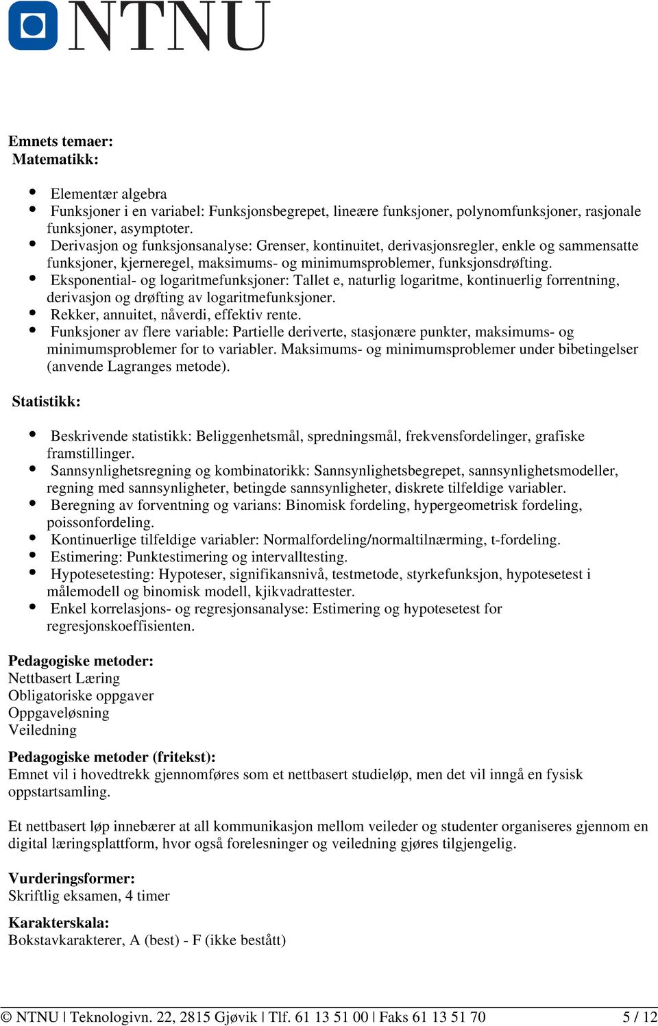 Eksponential- og logaritmefunksjoner: Tallet e, naturlig logaritme, kontinuerlig forrentning, derivasjon og drøfting av logaritmefunksjoner. Rekker, annuitet, nåverdi, effektiv rente.