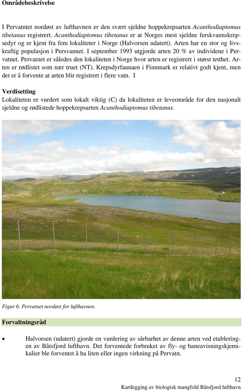 I september 1993 utgjorde arten 20 % av individene i Pervatnet. Pervatnet er således den lokaliteten i Norge hvor arten er registrert i størst tetthet. Arten er rødlistet som nær truet (NT).
