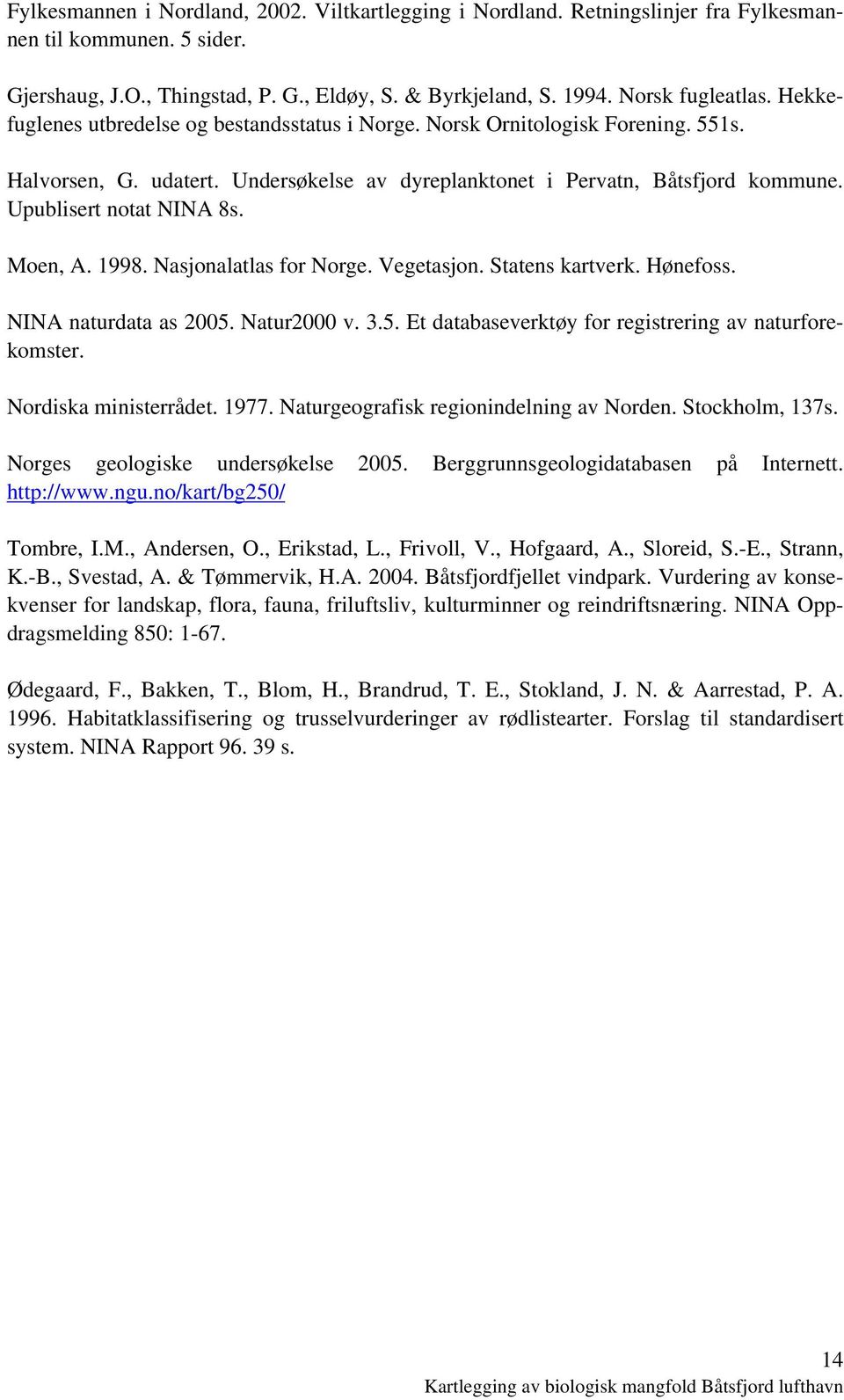 Moen, A. 1998. Nasjonalatlas for Norge. Vegetasjon. Statens kartverk. Hønefoss. NINA naturdata as 2005. Natur2000 v. 3.5. Et databaseverktøy for registrering av naturforekomster.