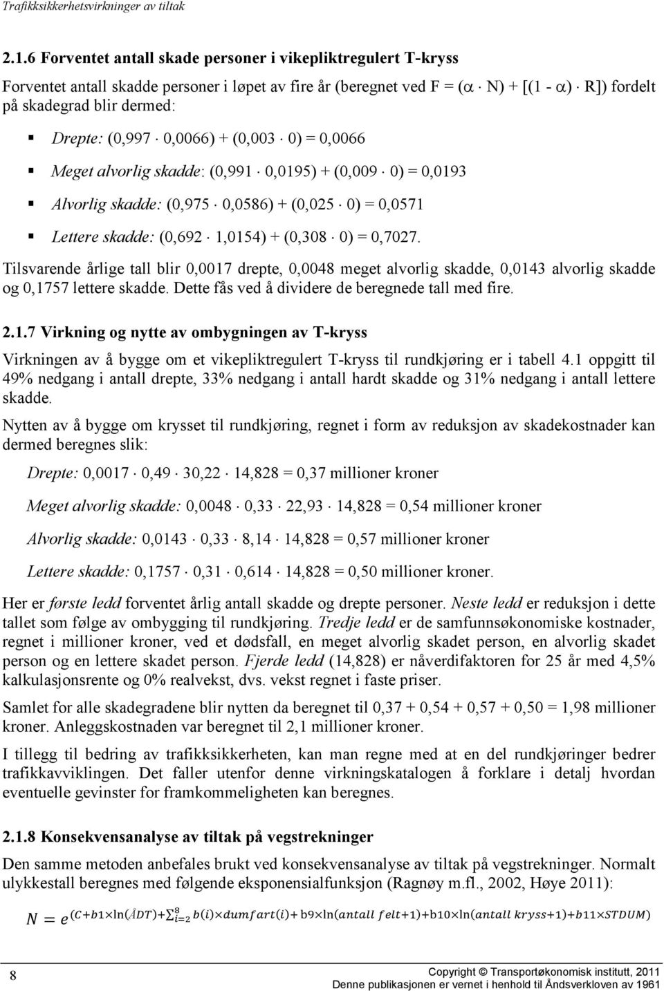 Tilsvarende årlige tall blir 0,0017 drepte, 0,0048 meget alvorlig skadde, 0,0143 alvorlig skadde og 0,1757 lettere skadde. Dette fås ved å dividere de beregnede tall med fire. 2.1.7 Virkning og nytte av ombygningen av T-kryss Virkningen av å bygge om et vikepliktregulert T-kryss til rundkjøring er i tabell 4.