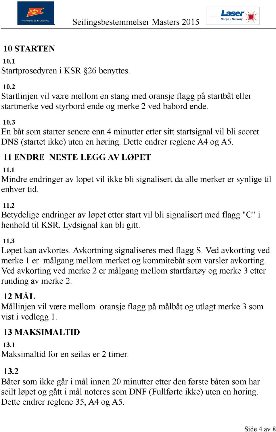 Lydsignal kan bli gitt. 11.3 Løpet kan avkortes. Avkortning signaliseres med flagg S. Ved avkorting ved merke 1 er målgang mellom merket og kommitebåt som varsler avkorting.