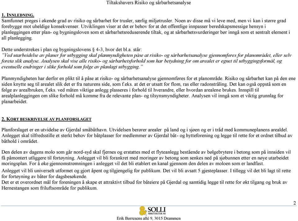 sårbarhetsvurderinger bør inngå som et sentralt element i all planlegging. Dette understrekes i plan og bygningslovens 4-3, hvor det bl.a. står: Ved utarbeidelse av planer for utbygging skal planmyndigheten påse at risiko- og sårbarhetsanalyse gjennomføres for planområdet, eller selv foreta slik analyse.