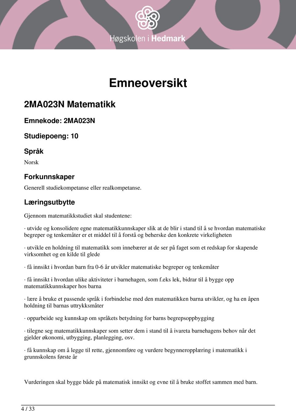 middel til å forstå og beherske den konkrete virkeligheten utvikle en holdning til matematikk som innebærer at de ser på faget som et redskap for skapende virksomhet og en kilde til glede få innsikt