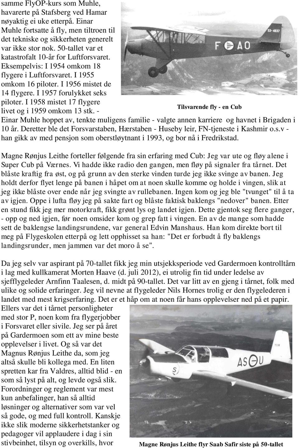 I 1958 mistet 17 flygere Tilsvarende fly - en Cub livet og i 1959 omkom 13 stk. - Einar Muhle hoppet av, tenkte muligens familie - valgte annen karriere og havnet i Brigaden i 10 år.