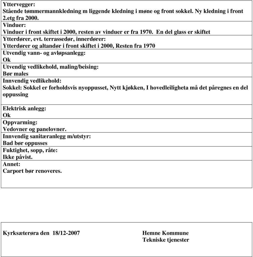 terrassedør, innerdører: Ytterdører og altandør i front skiftet i 2000, Resten fra 1970 Utvendig vann- og avløpsanlegg: Ok Utvendig vedlikehold, maling/beising: Bør males Innvendig