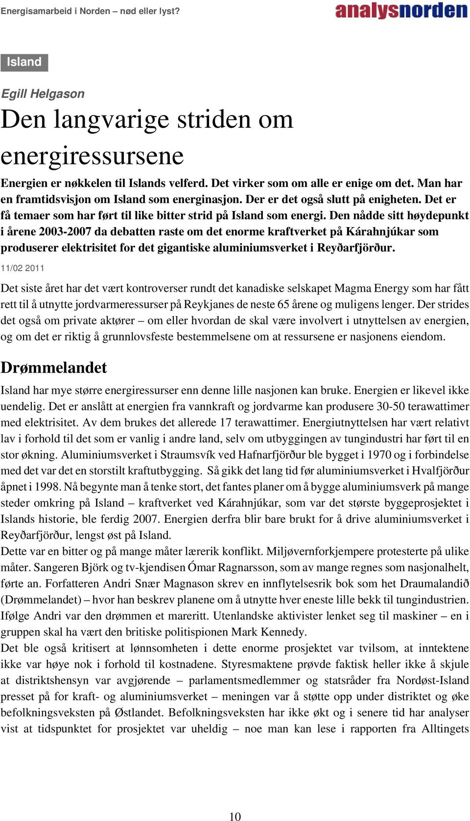 Den nådde sitt høydepunkt i årene 2003-2007 da debatten raste om det enorme kraftverket på Kárahnjúkar som produserer elektrisitet for det gigantiske aluminiumsverket i Reyðarfjörður.