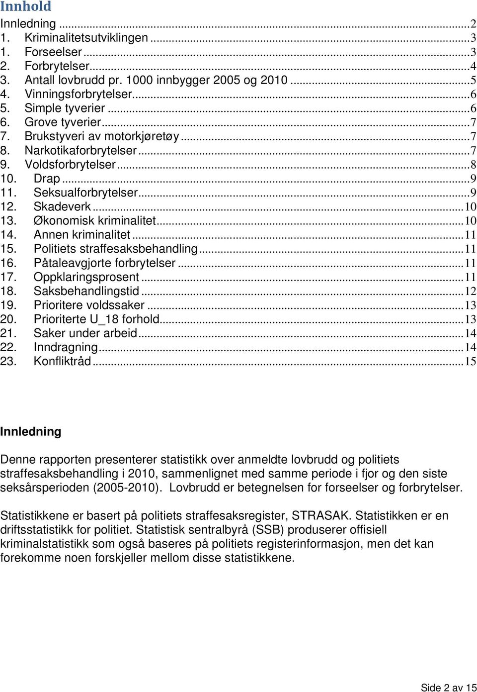 ..10 14. Annen kriminalitet...11 15. Politiets straffesaksbehandling...11 16. Påtaleavgjorte forbrytelser...11 17. Oppklaringsprosent...11 18. Saksbehandlingstid...12 19. Prioritere voldssaker...13 20.