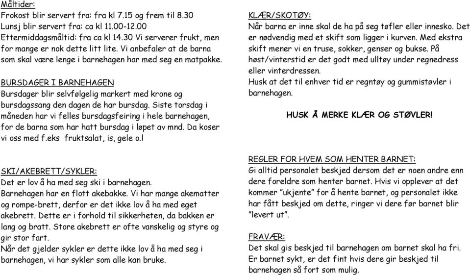 Siste torsdag i måneden har vi felles bursdagsfeiring i hele barnehagen, for de barna som har hatt bursdag i løpet av mnd. Da koser vi oss med f.eks fruktsalat, is, gele o.