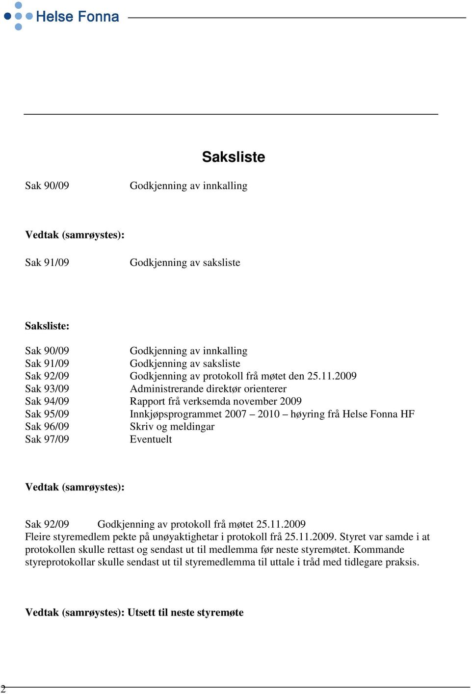 2009 Sak 93/09 Administrerande direktør orienterer Sak 94/09 Rapport frå verksemda november 2009 Sak 95/09 Innkjøpsprogrammet 2007 2010 høyring frå Helse Fonna HF Sak 96/09 Skriv og meldingar Sak